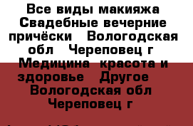 Все виды макияжа.Свадебные/вечерние причёски - Вологодская обл., Череповец г. Медицина, красота и здоровье » Другое   . Вологодская обл.,Череповец г.